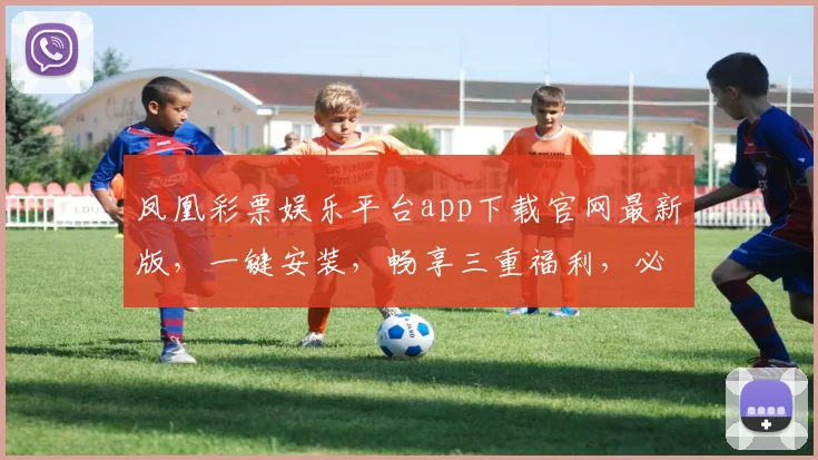 凤凰彩票娱乐平台app下载官网最新版，一键安装，畅享三重福利，必看攻略