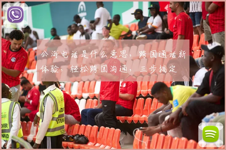 公海电话是什么意思，跨国通话新体验，轻松跨国沟通，三步搞定