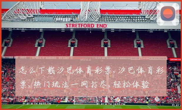 怎么下载沙巴体育彩票,沙巴体育彩票,热门玩法一网打尽,轻松体验