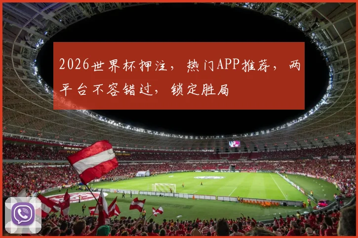2026世界杯押注，热门APP推荐，两平台不容错过，锁定胜局