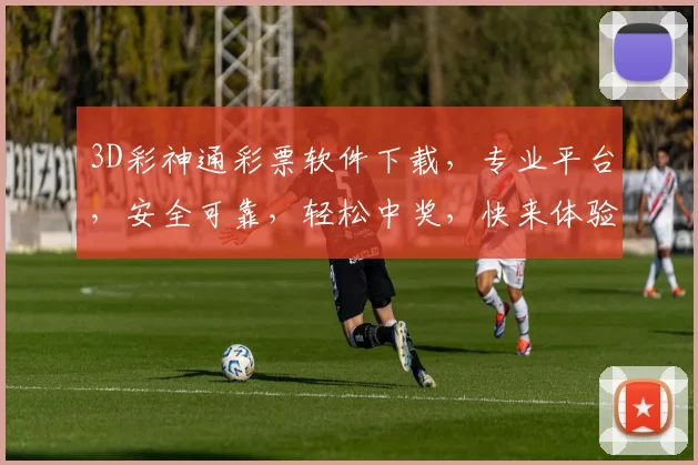 3D彩神通彩票软件下载，专业平台，安全可靠，轻松中奖，快来体验