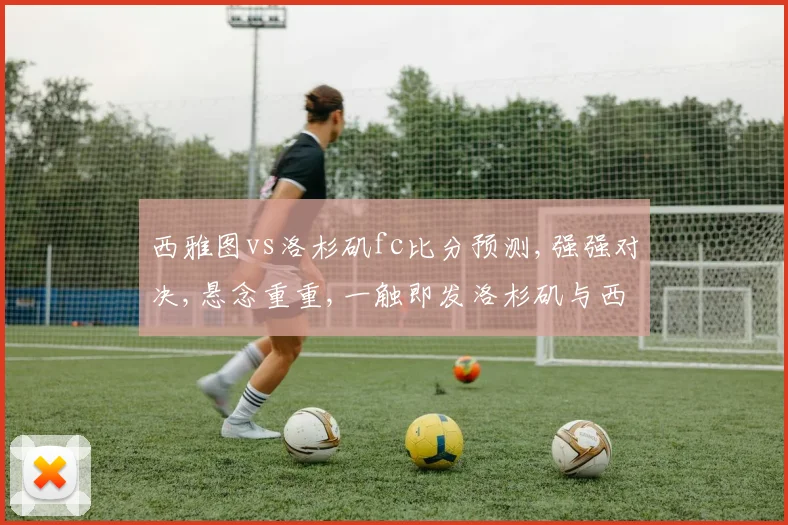西雅图vs洛杉矶fc比分预测,强强对决,悬念重重,一触即发洛杉矶与西雅图之战预测分析