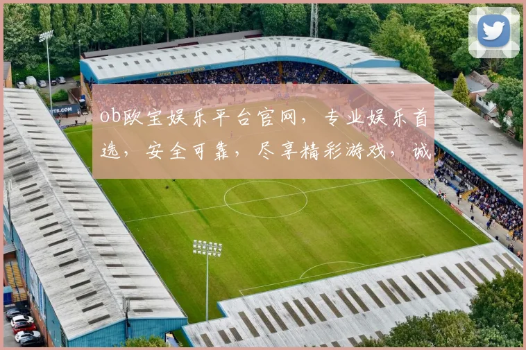 ob欧宝娱乐平台官网，专业娱乐首选，安全可靠，尽享精彩游戏，诚邀体验，不容错过