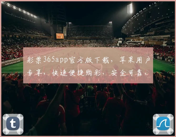 彩票365app官方版下载，苹果用户专享，快速便捷购彩，安全可靠，立即下载体验