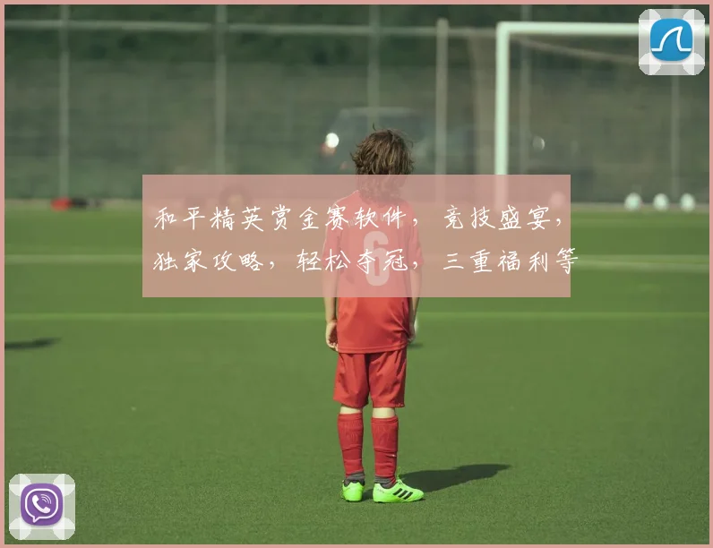 和平精英赏金赛软件，竞技盛宴，独家攻略，轻松夺冠，三重福利等你来