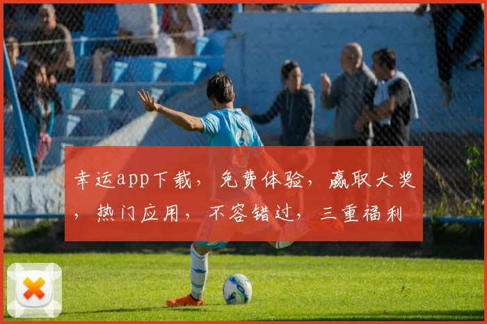 幸运app下载，免费体验，赢取大奖，热门应用，不容错过，三重福利，等你来拿