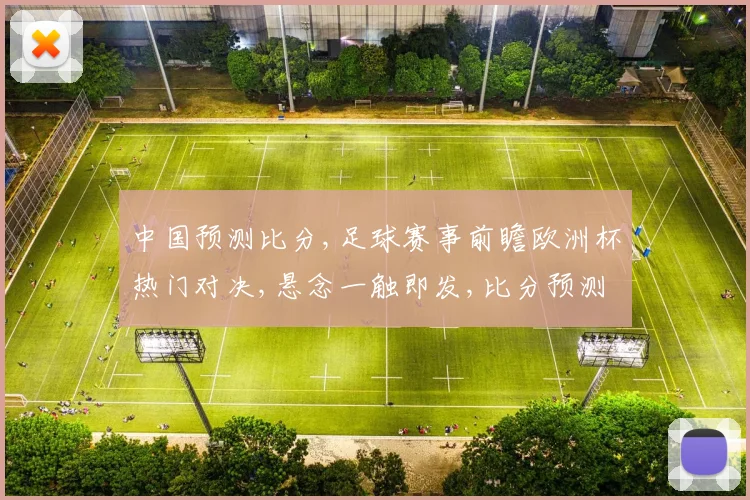 中国预测比分,足球赛事前瞻欧洲杯热门对决,悬念一触即发,比分预测谁将领先
