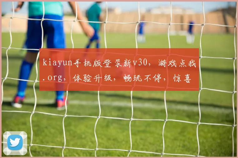 kiayun手机版登录新v30，游戏点我.org，体验升级，畅玩不停，惊喜不断，必看