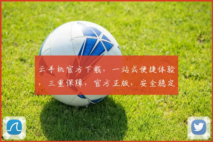 云手机官方下载，一站式便捷体验，三重保障，官方正版，安全稳定，不容错过，必下载