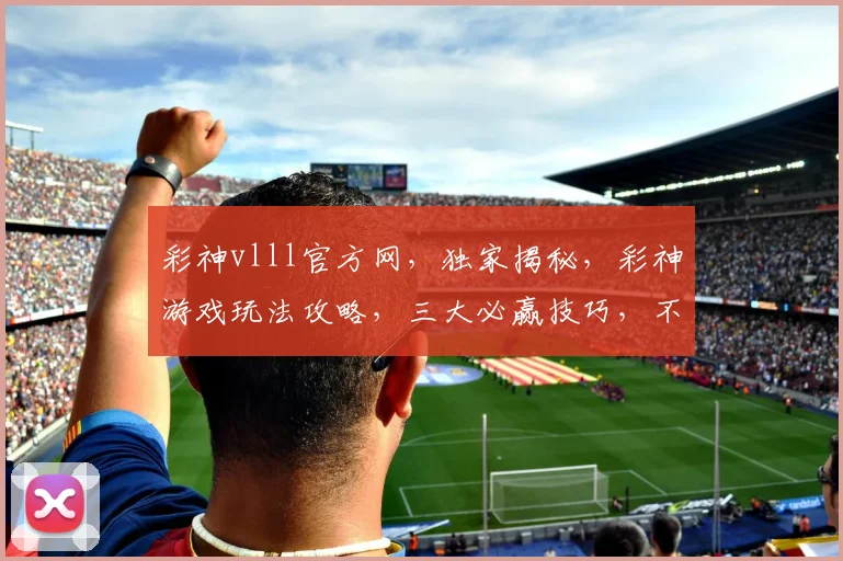 彩神vlll官方网，独家揭秘，彩神游戏玩法攻略，三大必赢技巧，不容错过