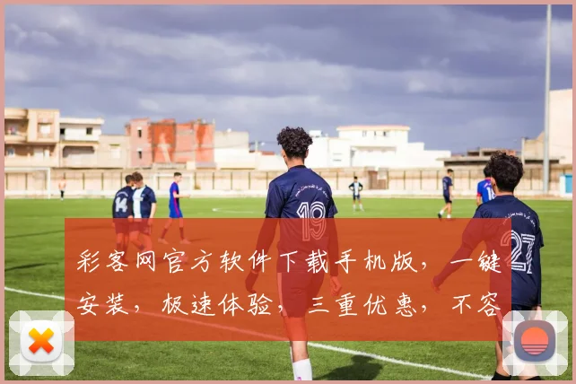 彩客网官方软件下载手机版，一键安装，极速体验，三重优惠，不容错过，必看攻略